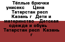 Тёплые брючки (унисекс)  › Цена ­ 70 - Татарстан респ., Казань г. Дети и материнство » Детская одежда и обувь   . Татарстан респ.,Казань г.